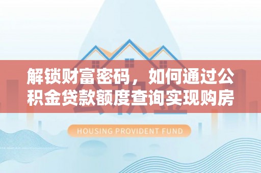 济宁解锁财富密码，如何通过公积金贷款额度查询实现购房梦想