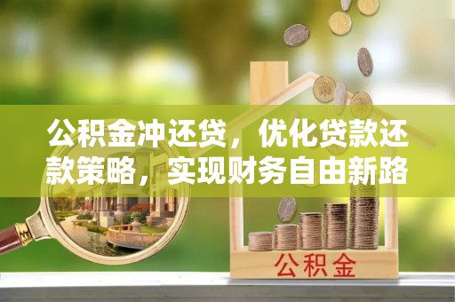 济宁公积金冲还贷，优化贷款还款策略，实现财务自由新路径