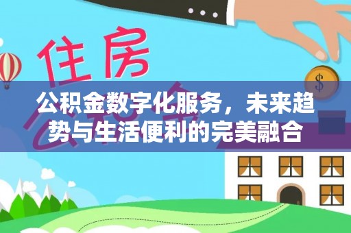 济宁公积金数字化服务，未来趋势与生活便利的完美融合