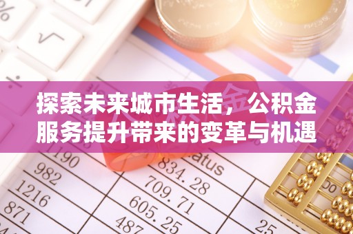 济宁探索未来城市生活，公积金服务提升带来的变革与机遇