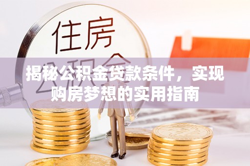 济宁揭秘公积金贷款条件，实现购房梦想的实用指南