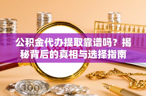 济宁公积金代办提取靠谱吗？揭秘背后的真相与选择指南