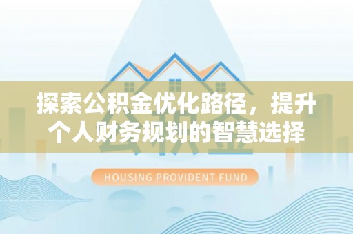 济宁探索公积金优化路径，提升个人财务规划的智慧选择
