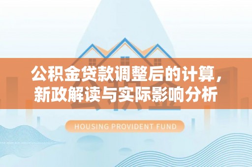 济宁公积金贷款调整后的计算，新政解读与实际影响分析