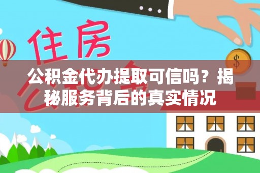 济宁公积金代办提取可信吗？揭秘服务背后的真实情况