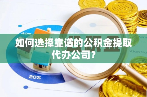 济宁如何选择靠谱的公积金提取代办公司？