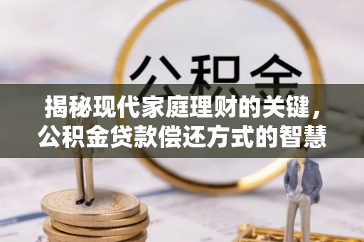 济宁揭秘现代家庭理财的关键，公积金贷款偿还方式的智慧选择