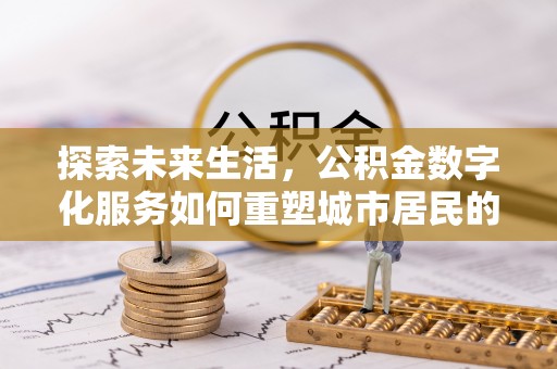 济宁探索未来生活，公积金数字化服务如何重塑城市居民的财务管理