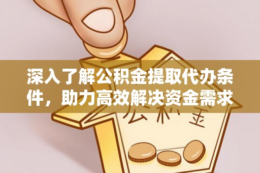 济宁深入了解公积金提取代办条件，助力高效解决资金需求
