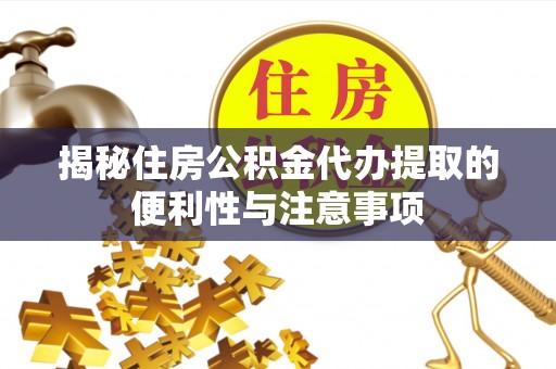 济宁揭秘住房公积金代办提取的便利性与注意事项
