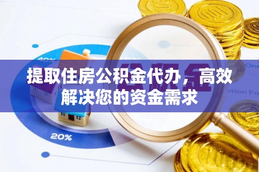 济宁提取住房公积金代办，高效解决您的资金需求
