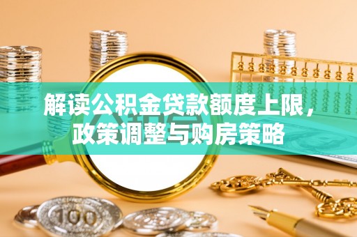 济宁解读公积金贷款额度上限，政策调整与购房策略