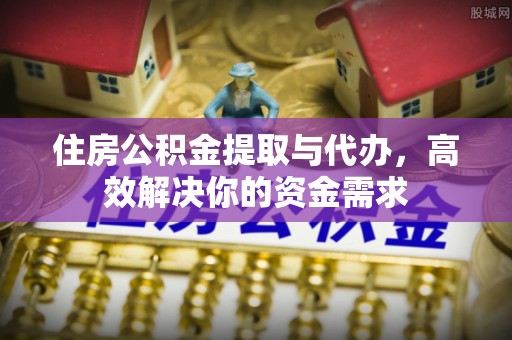 济宁住房公积金提取与代办，高效解决你的资金需求