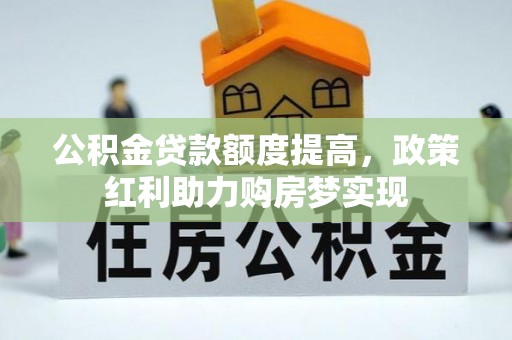 济宁公积金贷款额度提高，政策红利助力购房梦实现