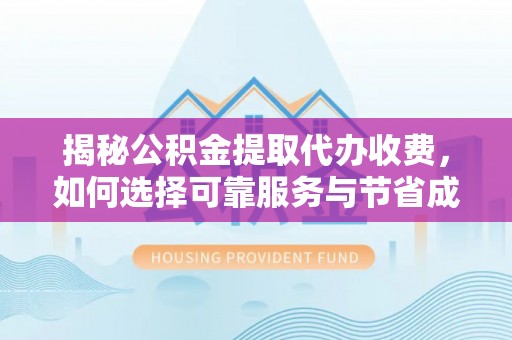 济宁揭秘公积金提取代办收费，如何选择可靠服务与节省成本？