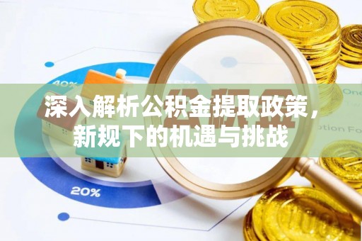 济宁深入解析公积金提取政策，新规下的机遇与挑战