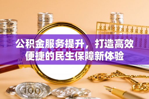 济宁公积金服务提升，打造高效便捷的民生保障新体验