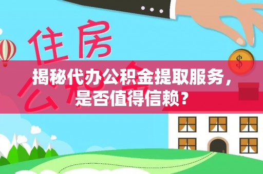 济宁揭秘代办公积金提取服务，是否值得信赖？
