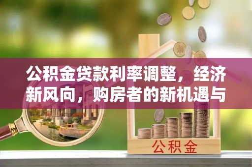 济宁公积金贷款利率调整，经济新风向，购房者的新机遇与挑战