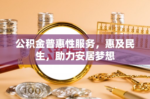 济宁公积金普惠性服务，惠及民生，助力安居梦想