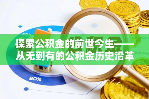 济宁探索公积金的前世今生——从无到有的公积金历史沿革