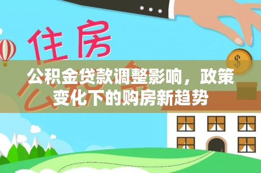 济宁公积金贷款调整影响，政策变化下的购房新趋势