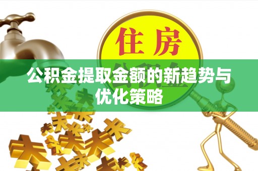济宁公积金提取金额的新趋势与优化策略