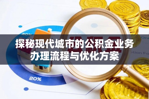 济宁探秘现代城市的公积金业务办理流程与优化方案