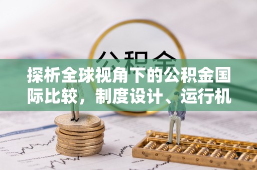 济宁探析全球视角下的公积金国际比较，制度设计、运行机制与未来趋势