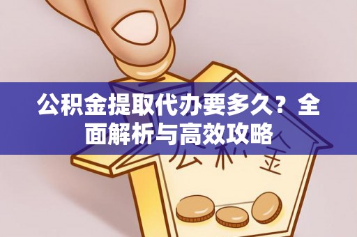 济宁公积金提取代办要多久？全面解析与高效攻略