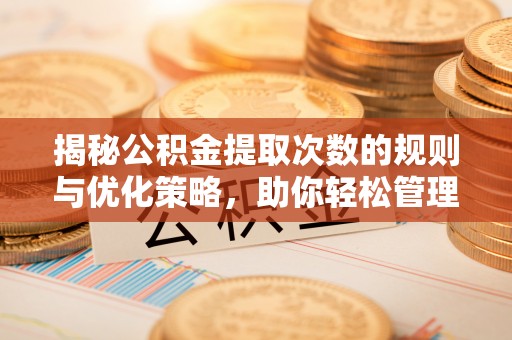 济宁揭秘公积金提取次数的规则与优化策略，助你轻松管理财务