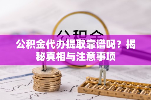济宁公积金代办提取靠谱吗？揭秘真相与注意事项
