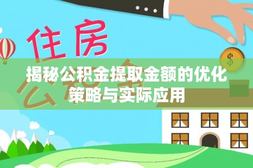 济宁揭秘公积金提取金额的优化策略与实际应用