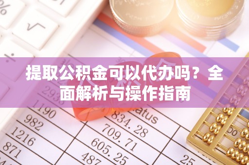 济宁提取公积金可以代办吗？全面解析与操作指南