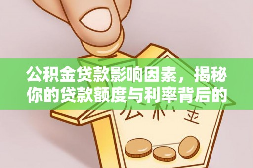 济宁公积金贷款影响因素，揭秘你的贷款额度与利率背后的秘密