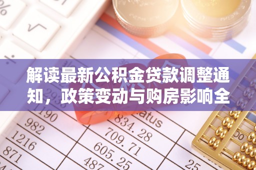 济宁解读最新公积金贷款调整通知，政策变动与购房影响全解析
