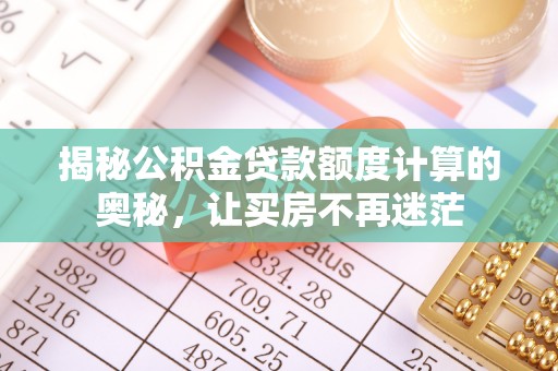 济宁揭秘公积金贷款额度计算的奥秘，让买房不再迷茫