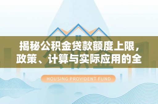 济宁揭秘公积金贷款额度上限，政策、计算与实际应用的全面解析