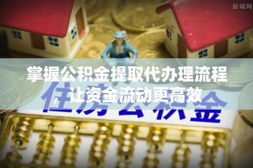 济宁掌握公积金提取代办理流程，让资金流动更高效