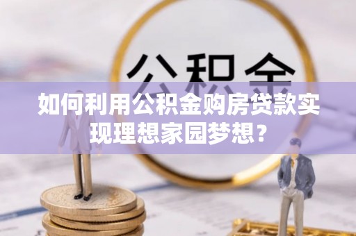 济宁如何利用公积金购房贷款实现理想家园梦想？