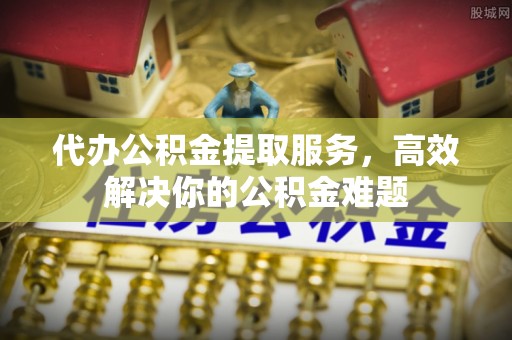 济宁代办公积金提取服务，高效解决你的公积金难题