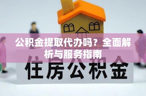 济宁公积金提取代办吗？全面解析与服务指南