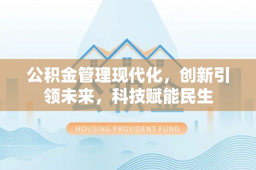 济宁公积金管理现代化，创新引领未来，科技赋能民生