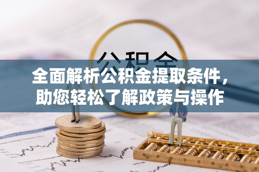 济宁全面解析公积金提取条件，助您轻松了解政策与操作