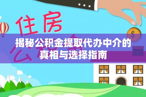 济宁揭秘公积金提取代办中介的真相与选择指南