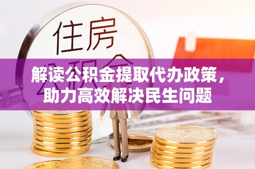 济宁解读公积金提取代办政策，助力高效解决民生问题