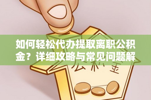济宁如何轻松代办提取离职公积金？详细攻略与常见问题解析