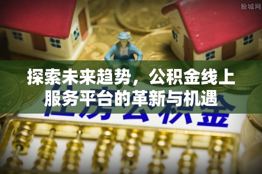 济宁探索未来趋势，公积金线上服务平台的革新与机遇