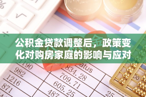 济宁公积金贷款调整后，政策变化对购房家庭的影响与应对策略
