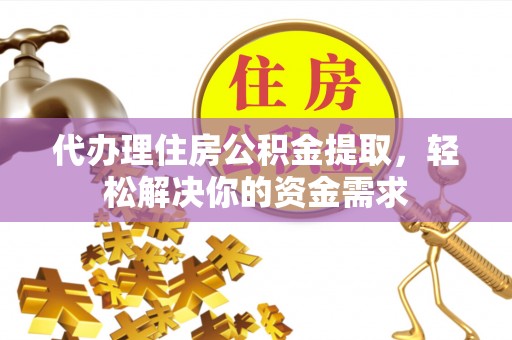 济宁代办理住房公积金提取，轻松解决你的资金需求